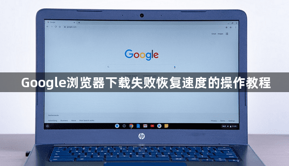 Google浏览器下载失败恢复速度的操作教程1