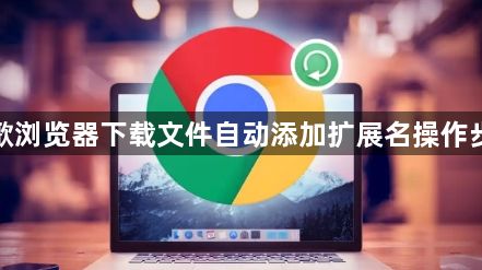谷歌浏览器下载文件自动添加扩展名操作步骤1