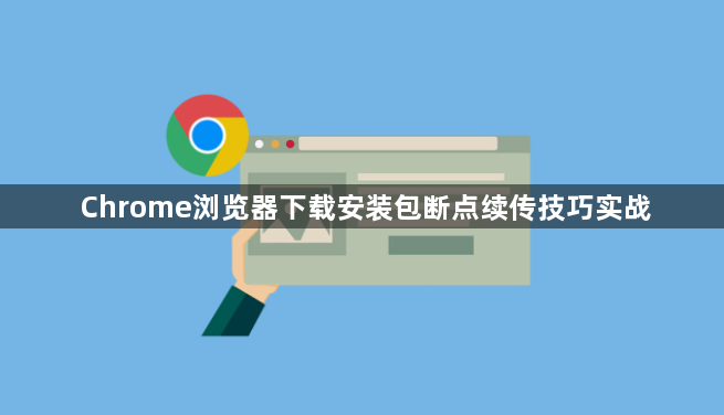 Chrome浏览器下载安装包断点续传技巧实战1