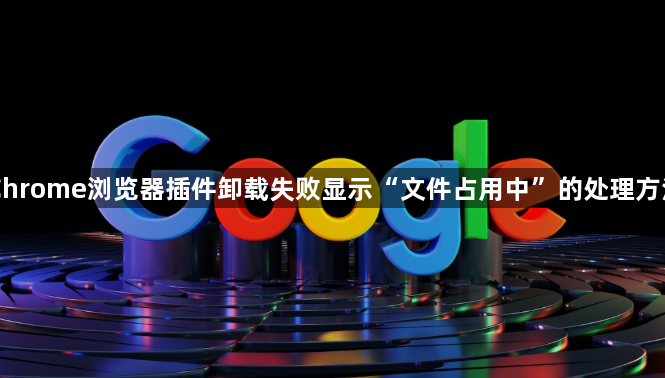 Chrome浏览器插件卸载失败显示“文件占用中”的处理方法1