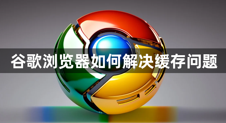 谷歌浏览器如何解决缓存问题1